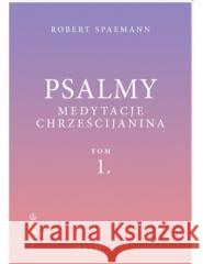 Psalmy. Medytacje chrześcijanina T.1 Psalmy 1-51 Robert Spaemann 9788375809022