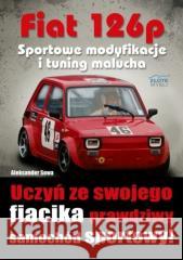 Fiat 126p. Sportowe modyfikacje i tuning malucha Aleksander Sowa 9788375823523