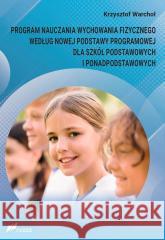 PROGRAM NAUCZANIA WYCHOWANIA FIZYCZNEGO WEDŁUG NOWEJ PODSTAWY PROGRAMOWEJ DLA SZKÓŁ PODSTAWOWYCH I PONADPODSTAWOWYCH Warchoł Krzysztof 9788375862119