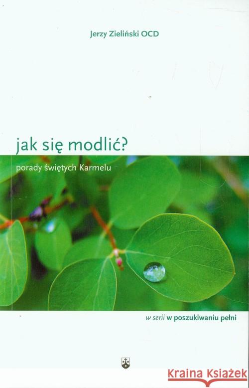 Jak się modlić? Porady świętych Karmelu Zieliński Jerzy 9788376040172 Karmelitów Bosych