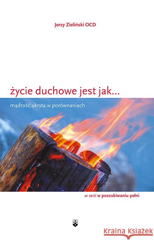 Zycie duchowe jest jak ... Mądrość ukryta... Zieliński Jerzy 9788376043067 Karmelitów Bosych