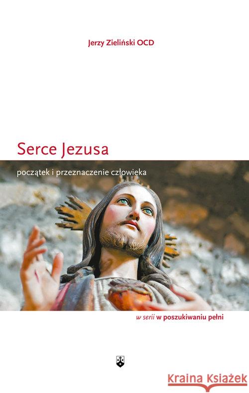 Serce Jezusa. Początek i przeznaczenie człowieka Zieliński Jerzy 9788376043265 Karmelitów Bosych