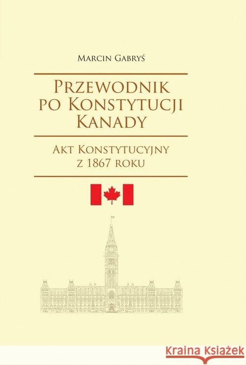 Przewodnik po Konstytucji Kanady rok 1867 Gabryś Marcin 9788376388335 Księgarnia Akademicka