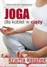 Joga dla kobiet w ciąży Jakubik-Hajdukiewicz Joanna 9788376490649