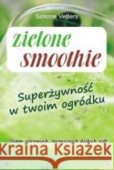 Zielone smoothie. Superżywność w twoim ogródku Vetters Simone 9788376491707