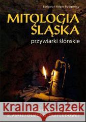 Mitologia śląska przywiarki ślonskie Barbara Podgórska, Adam Podgórski 9788376492056