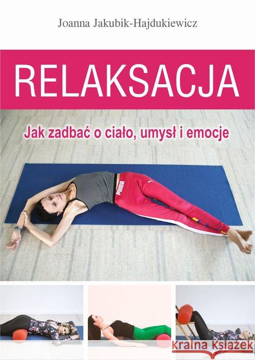 Relaksacja. Jak zadbać o ciało, umysł i emocje Jakubik-Hajdukiewicz Joanna 9788376492124 Kos