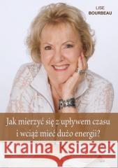 Jak mierzyć się z upływem czasu i wciąż mieć... Lise Bourbeau 9788376492384