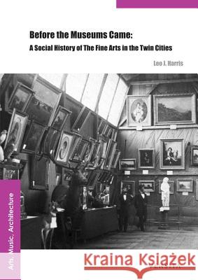 Before the Museums Came: A Social History of the Fine Arts in the Twin Cities Harris, Leo J. 9788376560045 Verlag Versita