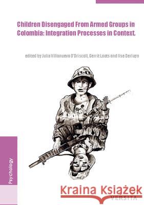 Children Disengaged from Armed Groups in Colombia: Integration Processes in Context Julia Villanueva O'Driscoll Gerrit Loots Ilse Derluyn 9788376560434 Walter de Gruyter & Co