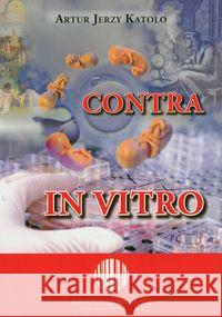 Contra in vitro Katolo Artur Jerzy 9788376730165 Instytut Globalizacji