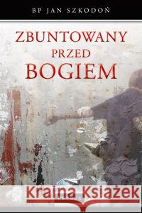 Zbuntowany przed Bogiem Szkodoń Jan 9788377201381 Petrus