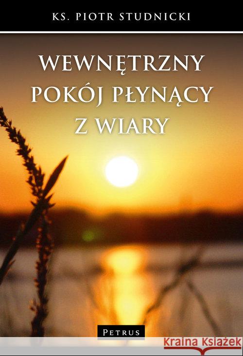 Wewnętrzny pokój płynący z wiary Studnicki Piotr 9788377203187 Petrus