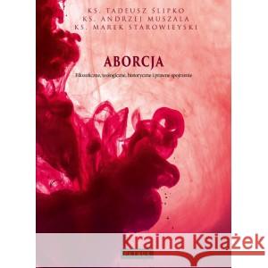 Aborcja. Filozoficzne, teologiczne, historyczne... ks. Andrzej Muszala, Tadeusz Ślipko SJ, ks. Marek 9788377206058