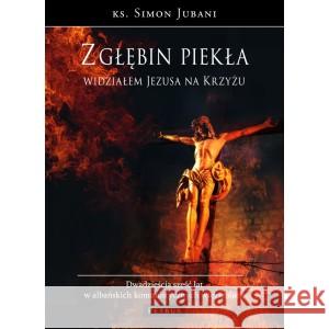 Z głębin piekła widziałem Jezusa na krzyżu Simon Jubani 9788377206447