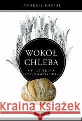 Wokół chleba. Historia. Ciekawostki Andrzej Kozioł 9788377206959