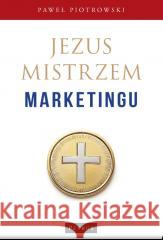 Jezus Mistrzem marketingu Paweł Piotrowski 9788377207321
