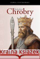 Bolesław Chrobry. Wielki Władca Polski Paweł Piotrowski 9788377208359