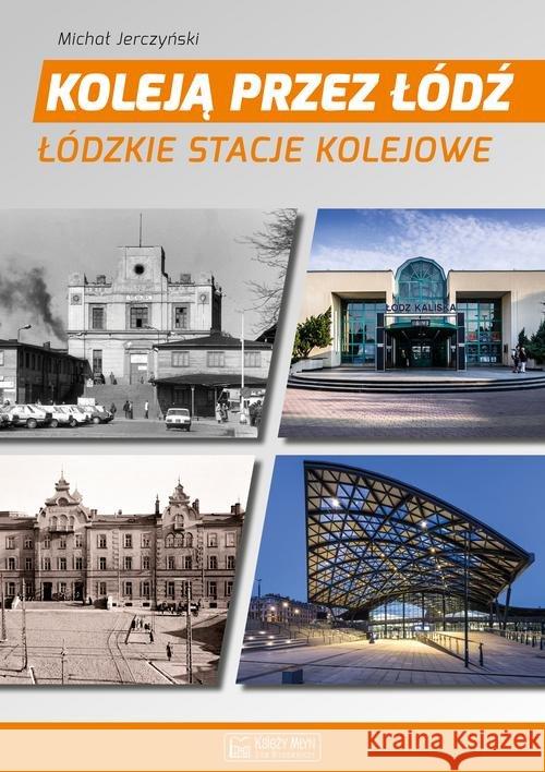 Koleją przez Łódź. Łódzkie stacje kolejowe Jerczyński Michał 9788377293720