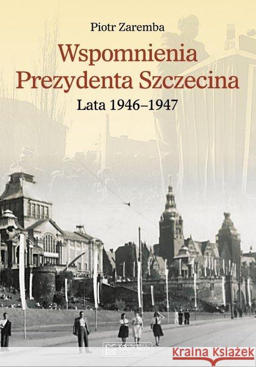 Wspomnienia Prezydenta Szczecina. Lata 1946-1947 Zaremba Piotr 9788377295786 Księży Młyn