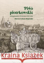 Piwo piotrkowskie od drugiej połowy XV do końca.. Marcin Łukasz Majewski 9788377296783