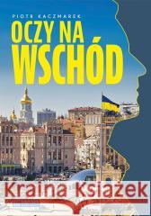 Oczy na Wschód Piotr Kaczmarek 9788377296790