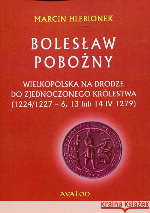 Bolesław Pobożny. Wielkopolska na drodze... Hlebionek Marcin 9788377302446 Avalon