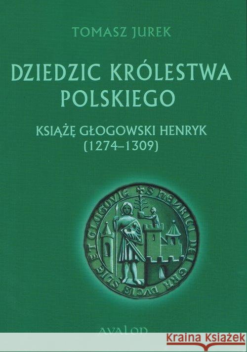 Dziedzic Królestwa Polskiego. Książę głogowski.. Jurek Tomasz 9788377304105