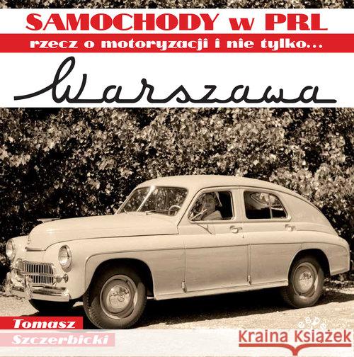 Warszawa. Samochody w PRL, rzecz o motoryzacji.. Szczerbicki Tomasz 9788377312520