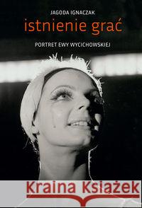 Istnienie grać. Portret Ewy Wycichowskiej Ignaczak Jagoda 9788377681954 Miejskie Posnania