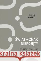 Świat - znak niepojęty. Felietony teatralne Andrzej Górny 9788377682623