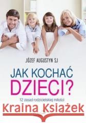 Jak kochać dzieci? 12 zasad rodzicielskiej miłości o.Józef Augustyn SJ 9788377979266