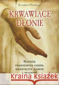 Krwawiące dłonie Historie prawdziwych cudów, niezwykłych zjawisk i objawień Ficocelli Elizabeth 9788378641162