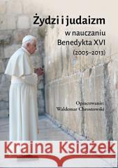 Żydzi i judaizm w nauczaniu Benedykta XVI Benedykt XVI, ks. prof. Waldemar Chrostowski 9788378649359