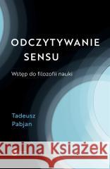 Odczytywanie sensu. Wstęp do filozofii nauki Tadeusz Pabjan 9788378867234