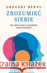 Zrozumieć siebie. Jak odkrywamy i wymyślamy naszą tożsamość BERNS GREGORY 9788378867357