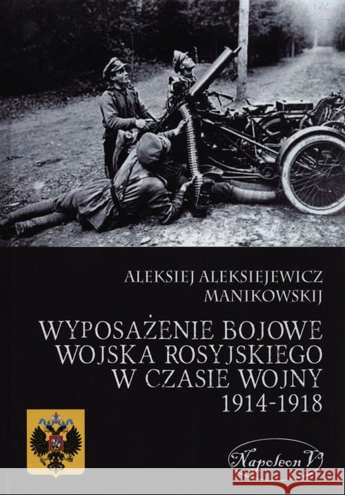 Wyposażenie bojowe wojska rosyjskiego w czasie wojny 1914-1918 Manikowskij Alekisiej Aleksiejewicz 9788378891130 Napoleon V