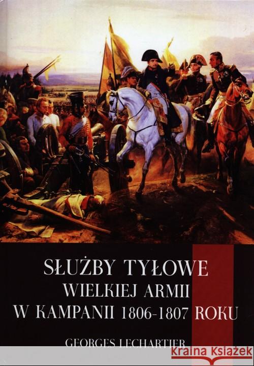 Służby tyłowe Wielkiej Armii w kampanii 1806-1807 Lechartier Georges 9788378891697 Napoleon V