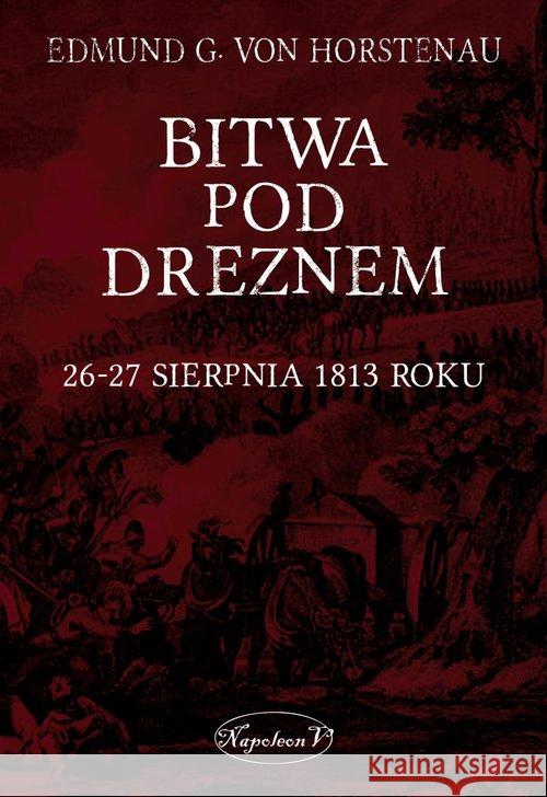 Bitwa pod Dreznem. 26-27 sierpnia 1813 roku Edmund G. von Horstenau 9788378893561 Napoleon V