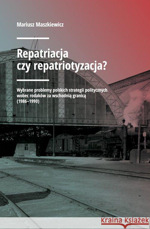 Repatriacja czy repatriotyzacja? Maszkiewicz Mariusz 9788378931188 Kolegium Europy Wschodniej