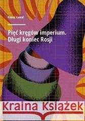 Pięć kręgów imperium. Długi koniec Rosji Paweł Kowal 9788378933526