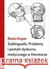 Sublingualis. Problemy i poetyki dyskursu medycznego w literaturze polskiej po roku 1989 KOPER BEATA 9788379082858