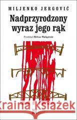 Nadprzyrodzony wyraz jego rąk Miljenko Jergovic 9788379630844