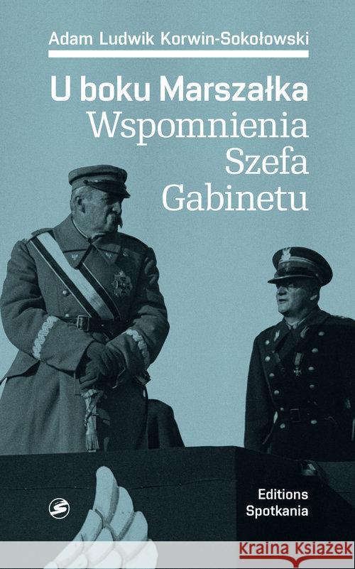 U boku Marszałka Wspomnienia Szefa Gabinetu Korwin-Sokołowski Adam Ludwik 9788379650248 Editions Spotkania