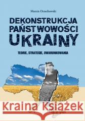 Dekonstrukcja państwowości Ukrainy Marcin Orzechowski 9788379729272