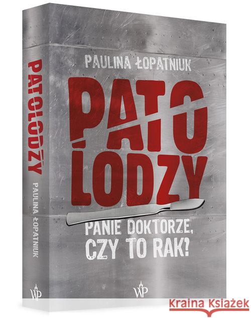 Patolodzy. Panie doktorze, czy to rak? Łopatniuk Paulina 9788379760428 Poznańskie