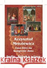 Uma Devi na kongresie dusz. Indie. Sztuka wiary Krzysztof Mroziewicz 9788379985029