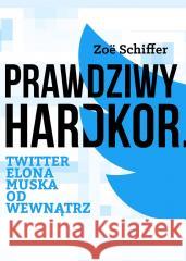 Prawdziwy Hardkor. Twitter Elona Muska od wewnątrz Zoe Schiffer 9788379985142