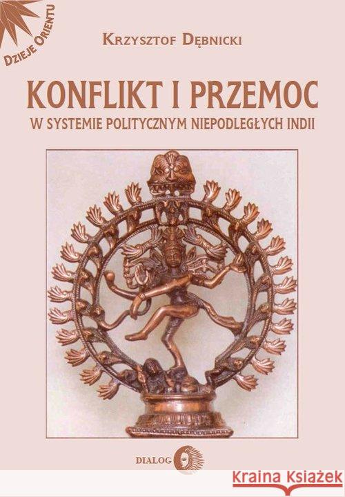 Konflikt i przemoc w systemie politycznym niepodległych Indii Dębnicki Krzysztof 9788380021679 Dialog