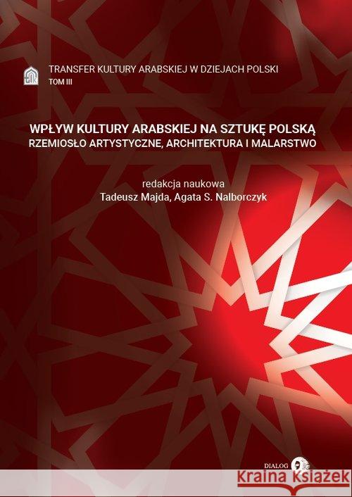 Transfer kultury arabskiej w dziejach Polski - WPŁYW KULTURY ARABSKIEJ NA SZTUKĘ POLSKĄ Tadeusz Majda / Agata S. Nalborczyk (red.) 9788380028470